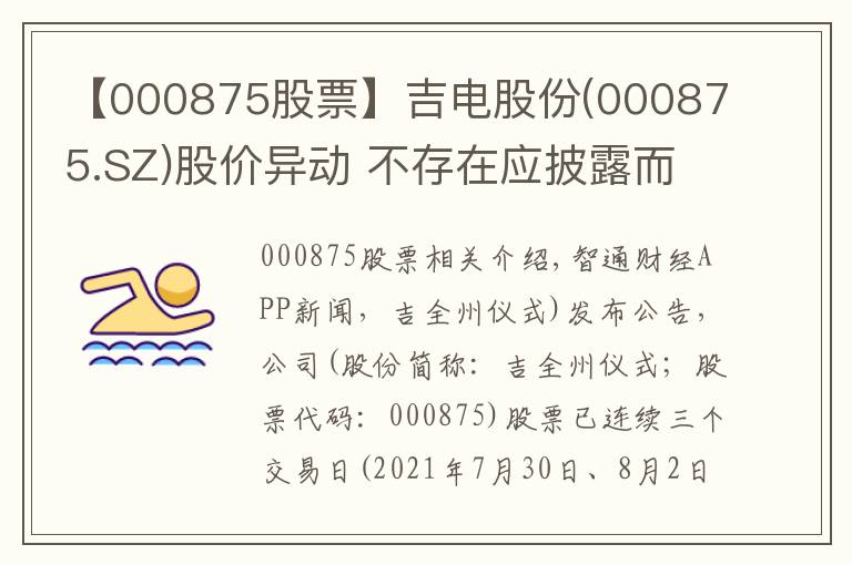 【000875股票】吉電股份(000875.SZ)股價(jià)異動(dòng) 不存在應(yīng)披露而未披露的重大事項(xiàng)