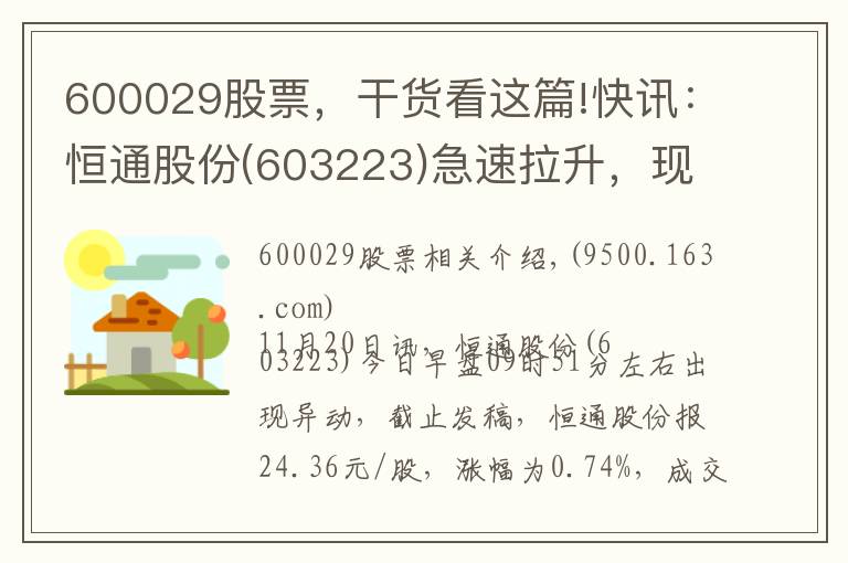 600029股票，干貨看這篇!快訊：恒通股份(603223)急速拉升，現(xiàn)漲0.74%