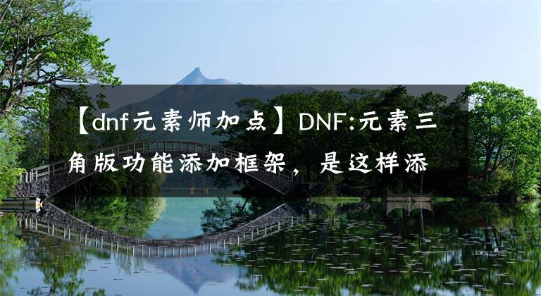 【dnf元素師加點(diǎn)】DNF:元素三角版功能添加框架，是這樣添加的嗎？