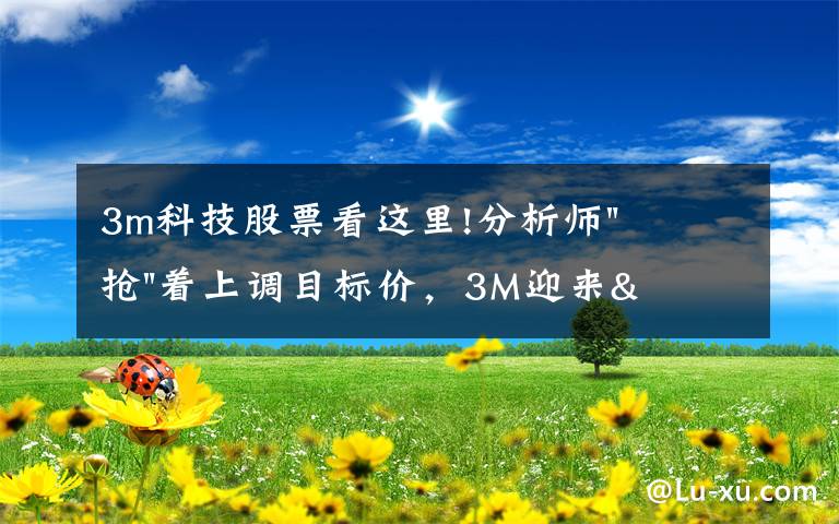 3m科技股票看這里!分析師"搶"著上調(diào)目標(biāo)價，3M迎來"高光時刻"？