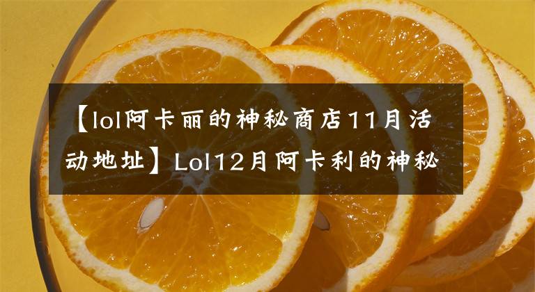 【lol阿卡麗的神秘商店11月活動地址】Lol12月阿卡利的神秘商店活動地址Lol神秘鑰匙抽獎網(wǎng)站