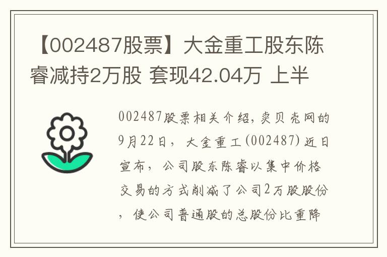 【002487股票】大金重工股東陳睿減持2萬股 套現(xiàn)42.04萬 上半年公司凈利2.06億