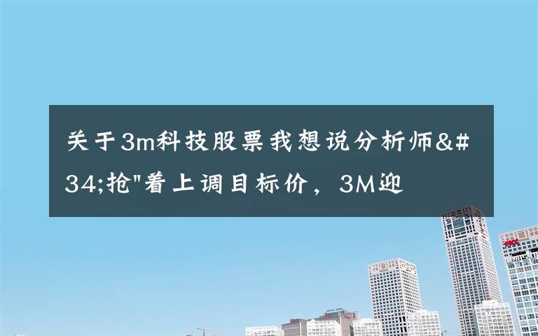 關(guān)于3m科技股票我想說分析師"搶"著上調(diào)目標(biāo)價(jià)，3M迎來"高光時(shí)刻"？