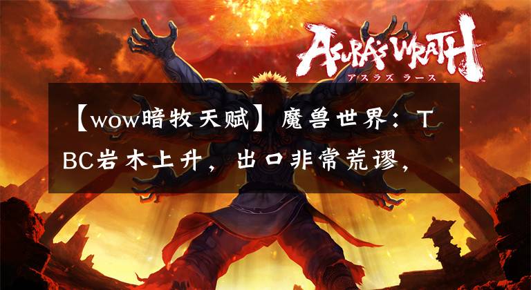 【wow暗牧天賦】魔獸世界：TBC巖木上升，出口非?；闹嚕殬I(yè)才能和組裝介紹