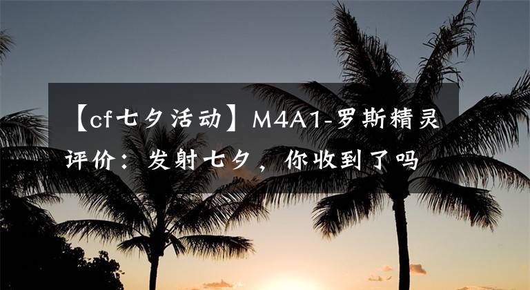 【cf七夕活動】M4A1-羅斯精靈評價：發(fā)射七夕，你收到了嗎？