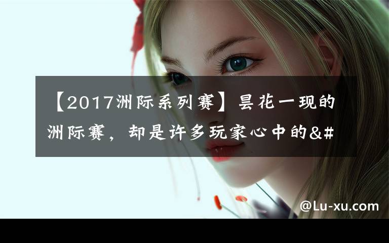 【2017洲際系列賽】曇花一現(xiàn)的洲際賽，卻是許多玩家心中的"白月光"