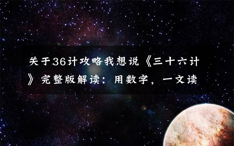 關(guān)于36計(jì)攻略我想說(shuō)《三十六計(jì)》完整版解讀：用數(shù)字，一文讀懂中華文明的精髓