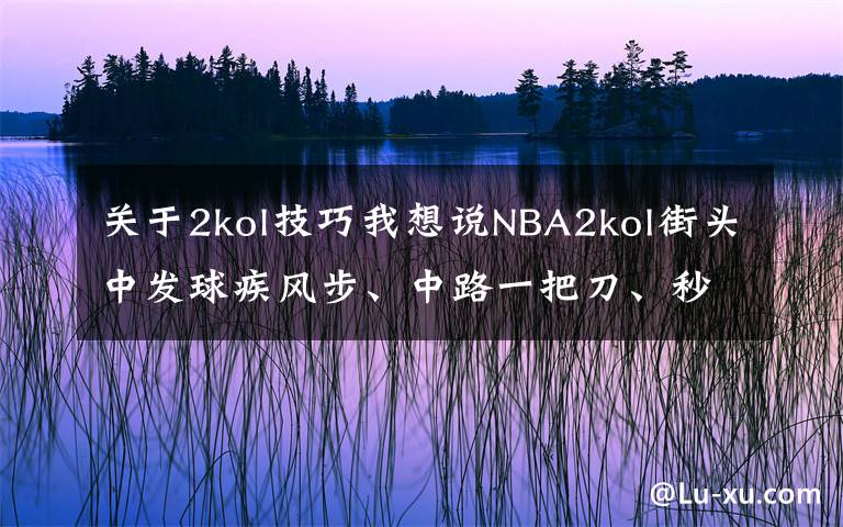 關于2kol技巧我想說NBA2kol街頭中發(fā)球疾風步、中路一把刀、秒投操作，帶你學習！