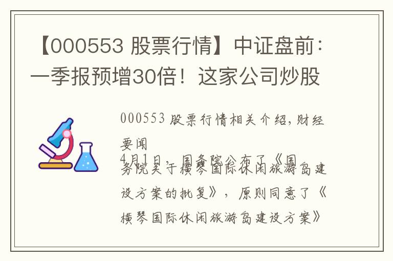 【000553 股票行情】中證盤前：一季報預(yù)增30倍！這家公司炒股厲害了