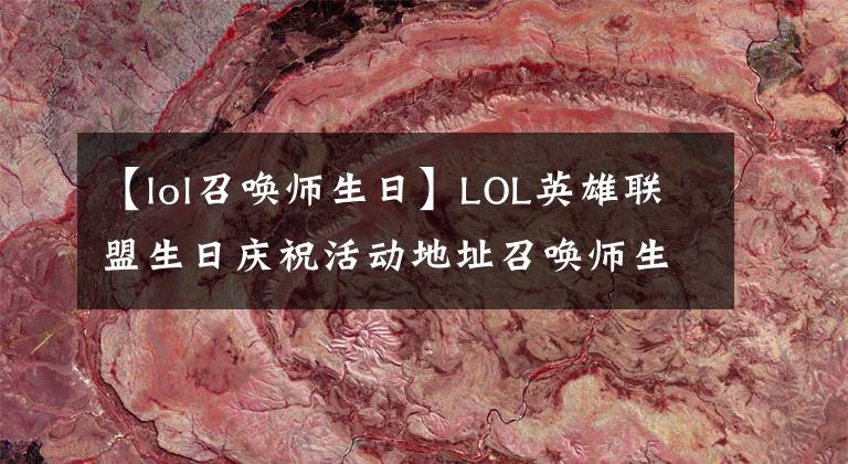 【lol召喚師生日】LOL英雄聯(lián)盟生日慶?；顒拥刂氛賳編熒詹樵兊刂?></a></div> <div   id=