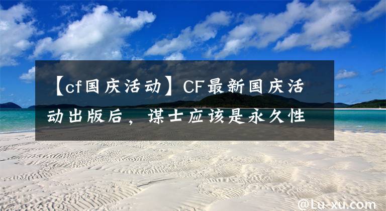 【cf國慶活動】CF最新國慶活動出版后，謀士應(yīng)該是永久性的。