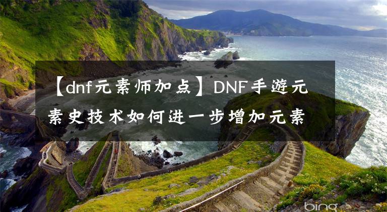 【dnf元素師加點】DNF手游元素史技術如何進一步增加元素史技術？