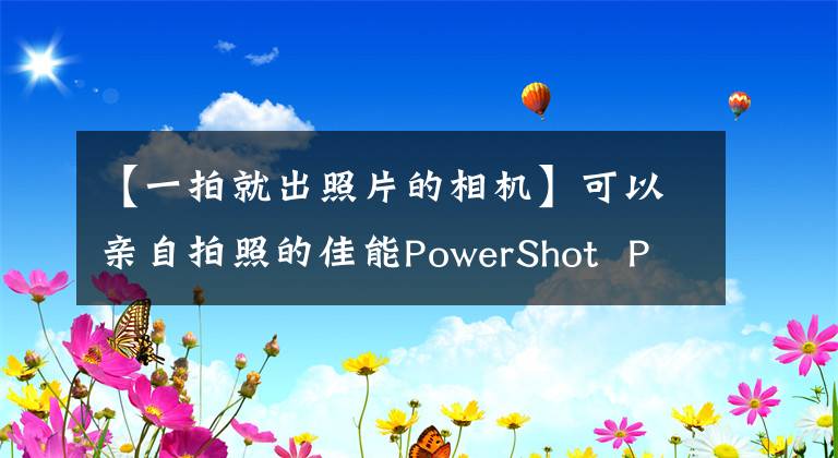 【一拍就出照片的相機(jī)】可以親自拍照的佳能PowerShot Pick(佳能PowerShot Pick)