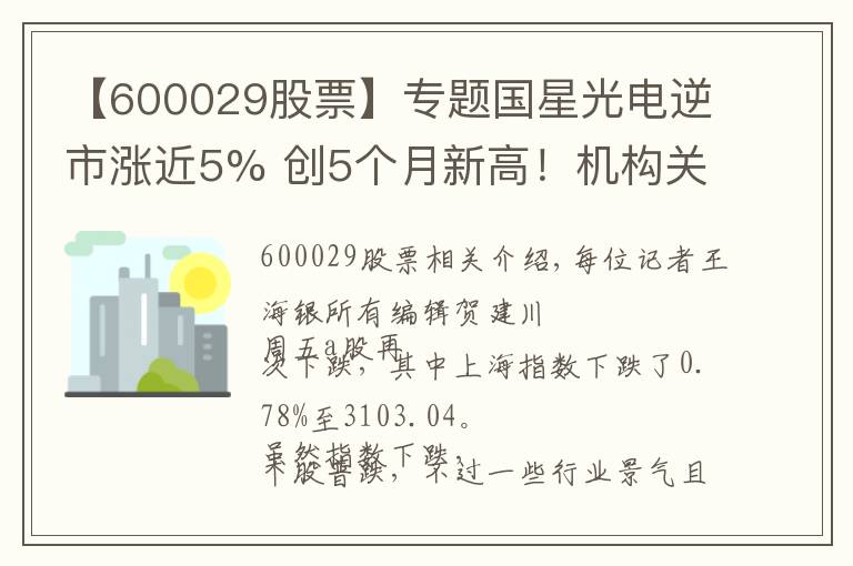 【600029股票】專題國(guó)星光電逆市漲近5% 創(chuàng)5個(gè)月新高！機(jī)構(gòu)關(guān)注兩大消息