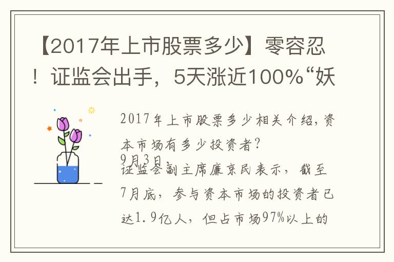 【2017年上市股票多少】零容忍！證監(jiān)會出手，5天漲近100%“妖股”被重點監(jiān)控