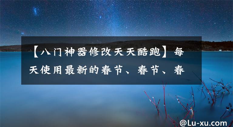 【八門神器修改天天酷跑】每天使用最新的春節(jié)、春節(jié)、春節(jié)、新春版、刷子、鉆石輔助方法