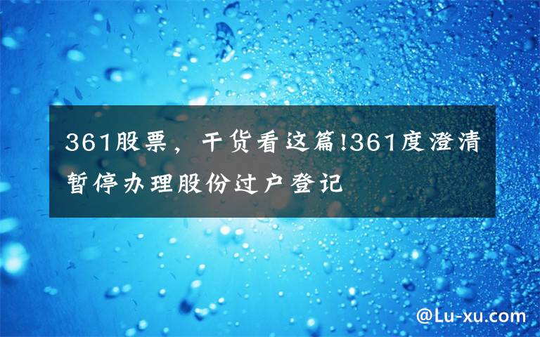 361股票，干貨看這篇!361度澄清暫停辦理股份過戶登記