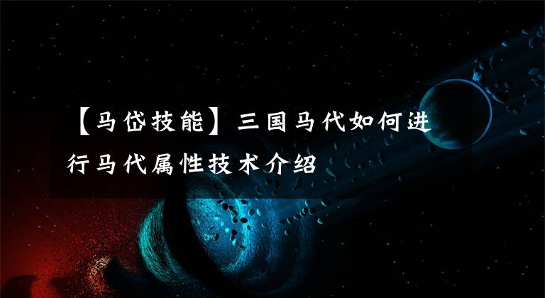 【馬岱技能】三國馬代如何進(jìn)行馬代屬性技術(shù)介紹