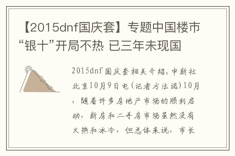 【2015dnf國慶套】專題中國樓市“銀十”開局不熱 已三年未現(xiàn)國慶交易“黃金周”