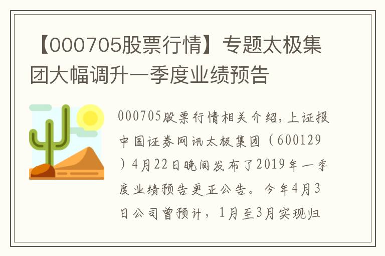 【000705股票行情】專題太極集團大幅調升一季度業(yè)績預告