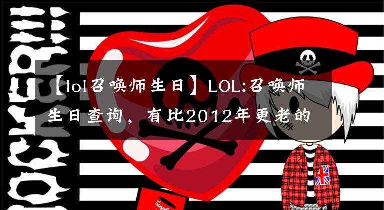 【lol召喚師生日】LOL:召喚師生日查詢，有比2012年更老的玩家嗎？