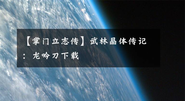 【掌門立志傳】武林晶體傳記：龍吟刀下載