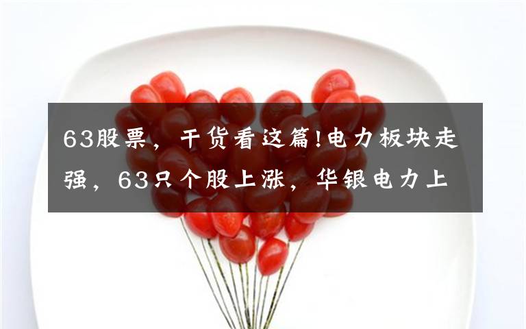 63股票，干貨看這篇!電力板塊走強，63只個股上漲，華銀電力上漲10.0%