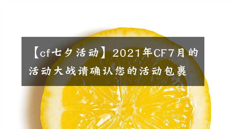 【cf七夕活動】2021年CF7月的活動大戰(zhàn)請確認您的活動包裹。