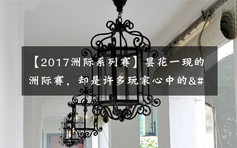 【2017洲際系列賽】曇花一現(xiàn)的洲際賽，卻是許多玩家心中的"白月光"