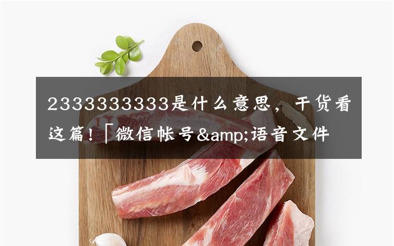 2333333333是什么意思，干貨看這篇!「微信帳號&語音文件」結(jié)構(gòu)分析