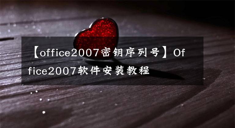 【office2007密鑰序列號(hào)】Office2007軟件安裝教程