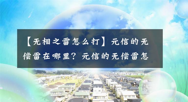 【無(wú)相之雷怎么打】元信的無(wú)償雷在哪里？元信的無(wú)償雷怎么打？