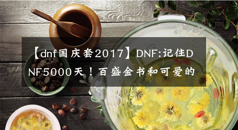 【dnf國(guó)慶套2017】DNF:記住DNF5000天！百盛金書和可愛的動(dòng)物套裝。