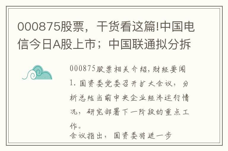 000875股票，干貨看這篇!中國電信今日A股上市；中國聯(lián)通擬分拆智網(wǎng)科技至A股上市；焦作萬方披露洪災(zāi)損失