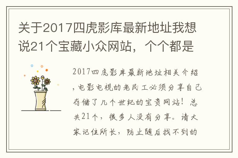 關(guān)于2017四虎影庫(kù)最新地址我想說(shuō)21個(gè)寶藏小眾網(wǎng)站，個(gè)個(gè)都是干貨滿(mǎn)滿(mǎn)非常實(shí)用！影視人碼住