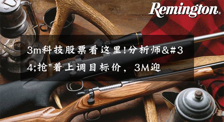 3m科技股票看這里!分析師"搶"著上調目標價，3M迎來"高光時刻"？