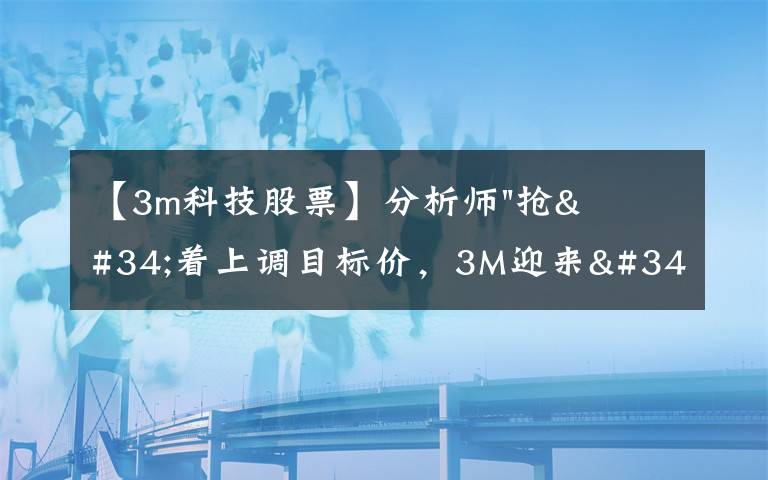 【3m科技股票】分析師"搶"著上調(diào)目標(biāo)價(jià)，3M迎來"高光時(shí)刻"？