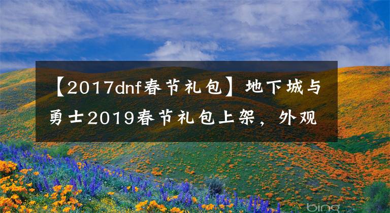 【2017dnf春節(jié)禮包】地下城與勇士2019春節(jié)禮包上架，外觀&屬性&贈(zèng)品&多買多送總覽