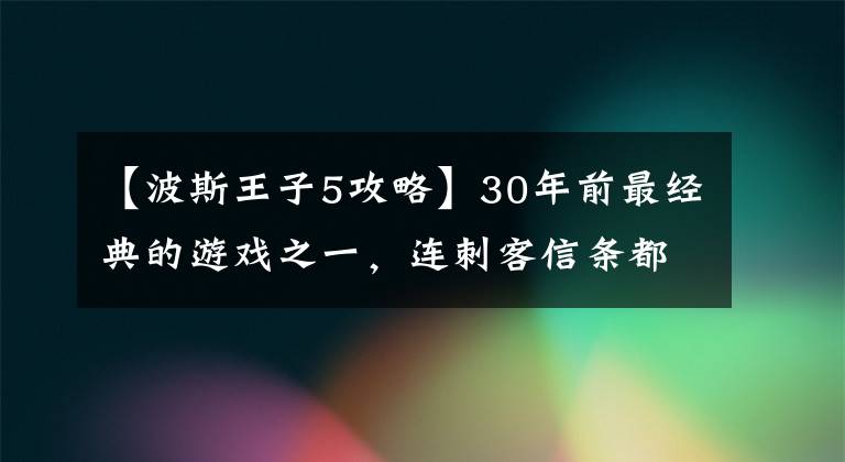 【波斯王子5攻略】30年前最經(jīng)典的游戲之一，連刺客信條都要叫爸爸，但冷卻了10年。