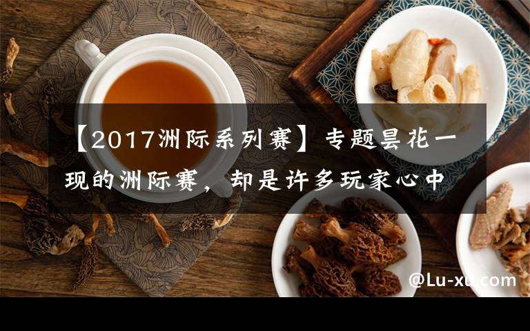 【2017洲際系列賽】專題曇花一現(xiàn)的洲際賽，卻是許多玩家心中的"白月光"