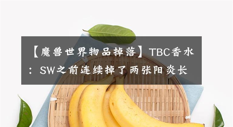 【魔獸世界物品掉落】TBC香水：SW之前連續(xù)掉了兩張陽炎長袍圖紙，7000張都賣完了。