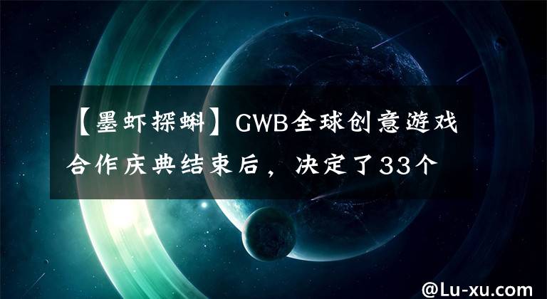 【墨蝦探蝌】GWB全球創(chuàng)意游戲合作慶典結(jié)束后，決定了33個冠軍作品。