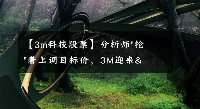 【3m科技股票】分析師"搶"著上調目標價，3M迎來"高光時刻"？