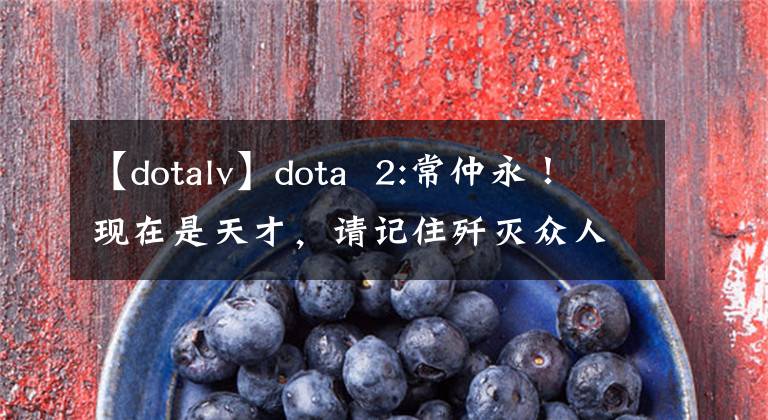 【dotalv】dota 2:常仲永！現(xiàn)在是天才，請記住殲滅眾人的選手