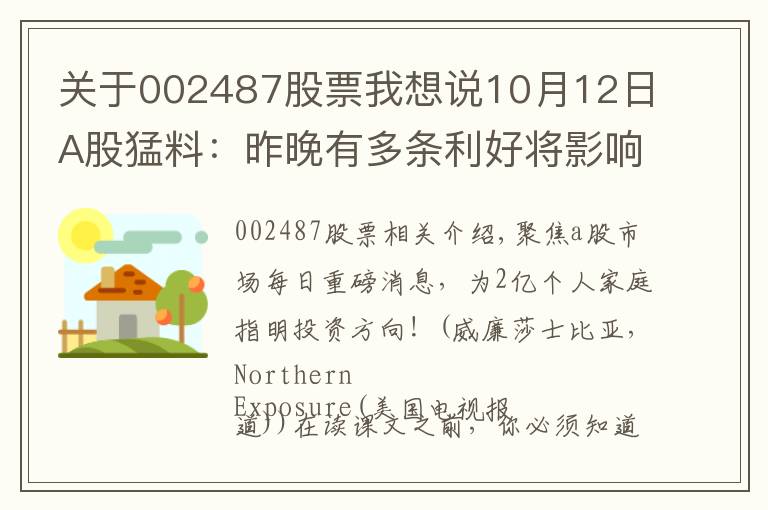 關(guān)于002487股票我想說10月12日A股猛料：昨晚有多條利好將影響今天盤面！5板塊受益匪淺