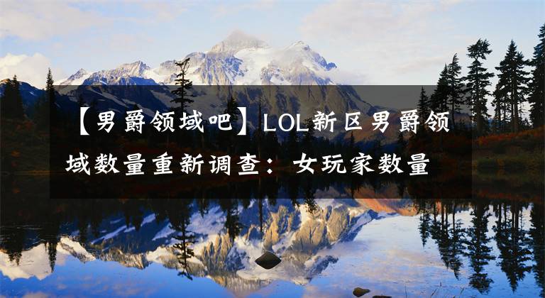 【男爵領(lǐng)域吧】LOL新區(qū)男爵領(lǐng)域數(shù)量重新調(diào)查：女玩家數(shù)量超過了黑玫瑰！