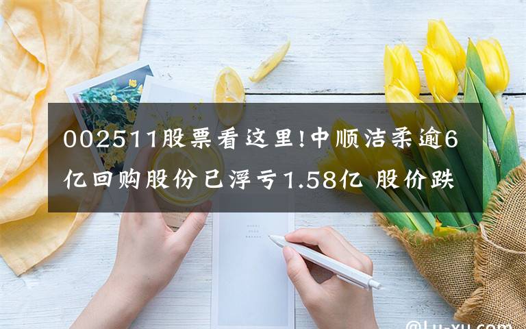 002511股票看這里!中順潔柔逾6億回購股份已浮虧1.58億 股價跌40%鄧穎忠或?qū)ⅰ百r償”5高管146萬