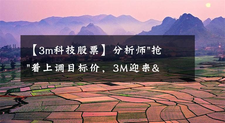 【3m科技股票】分析師"搶"著上調(diào)目標(biāo)價，3M迎來"高光時刻"？