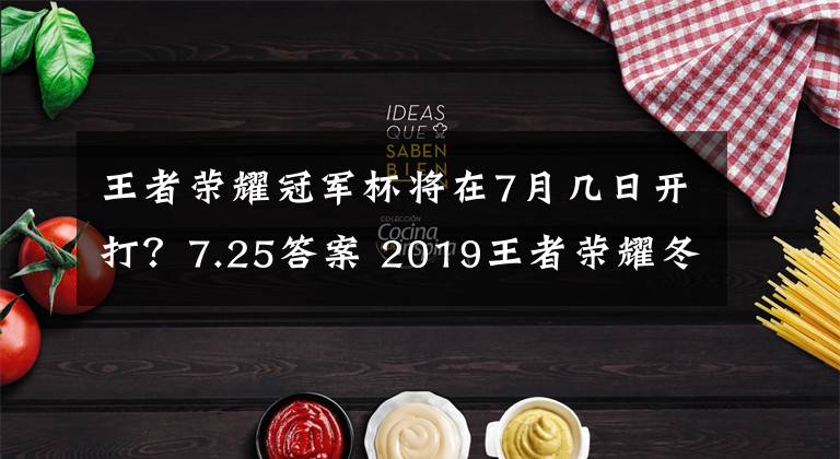 王者榮耀冠軍杯將在7月幾日開打？7.25答案 2019王者榮耀冬季杯總決賽時間