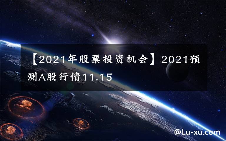 【2021年股票投資機(jī)會(huì)】2021預(yù)測(cè)A股行情11.15